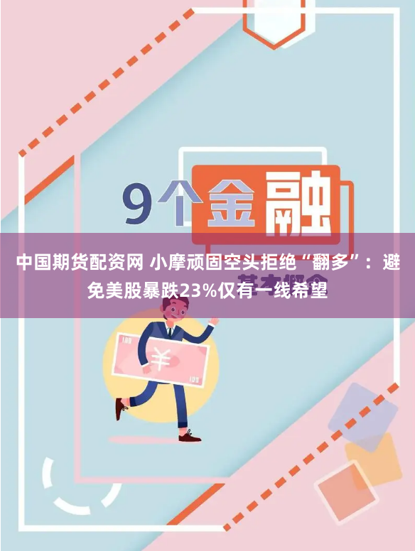 中国期货配资网 小摩顽固空头拒绝“翻多”：避免美股暴跌23%仅有一线希望