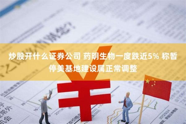 炒股开什么证券公司 药明生物一度跌近5% 称暂停美基地建设属正常调整