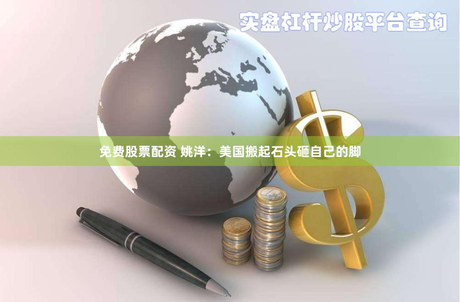 免费股票配资 姚洋：美国搬起石头砸自己的脚