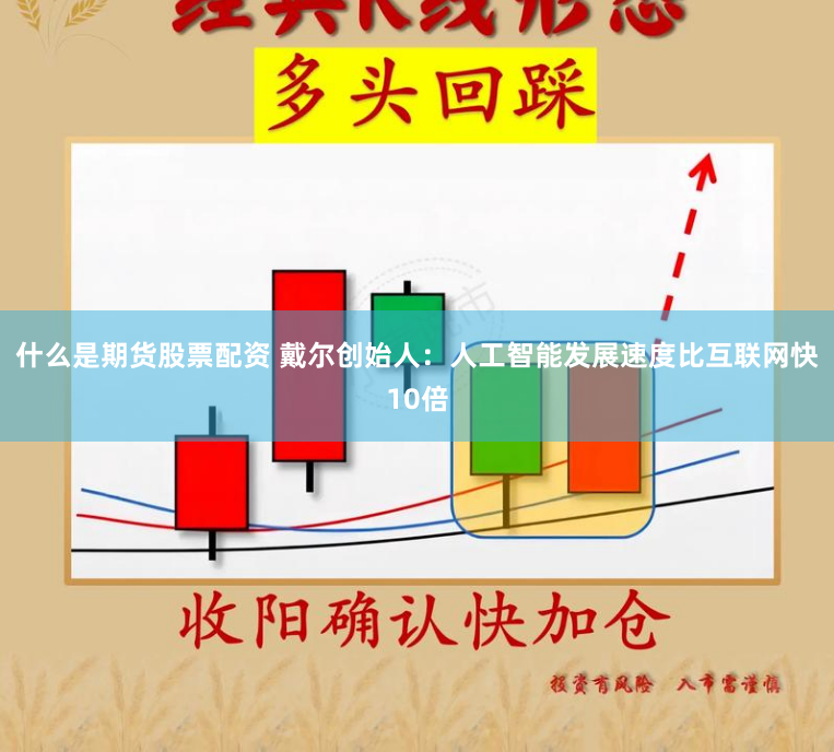 什么是期货股票配资 戴尔创始人：人工智能发展速度比互联网快10倍