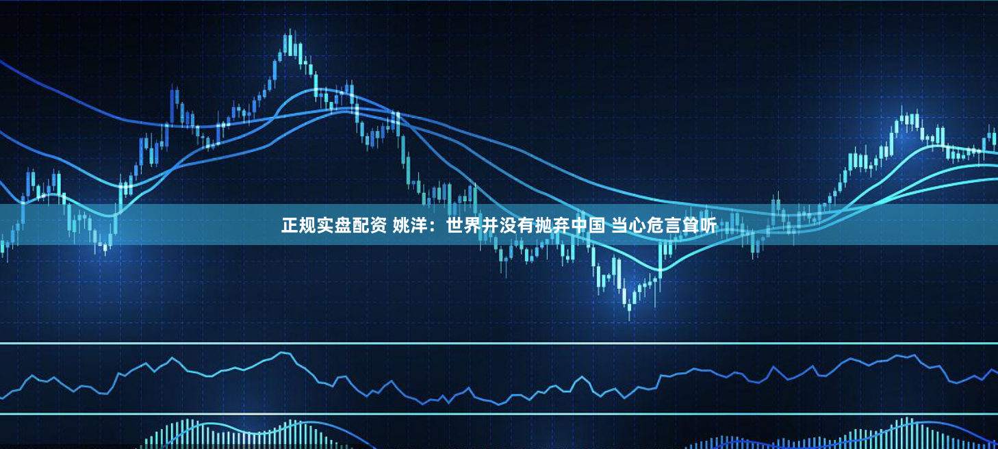 正规实盘配资 姚洋：世界并没有抛弃中国 当心危言耸听