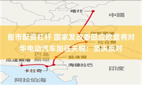 股市配资杠杆 国家发改委回应欧盟将对华电动汽车加征关税：坚决反对