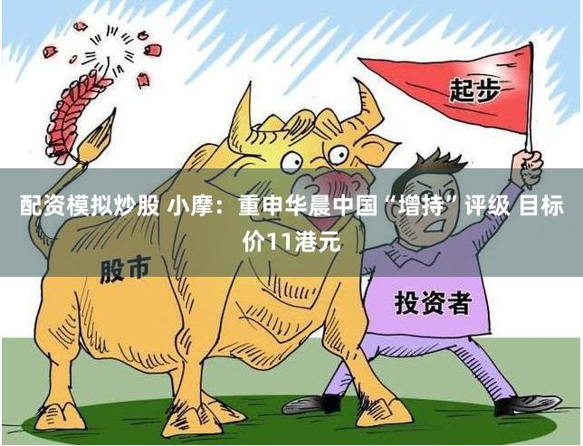 配资模拟炒股 小摩：重申华晨中国“增持”评级 目标价11港元