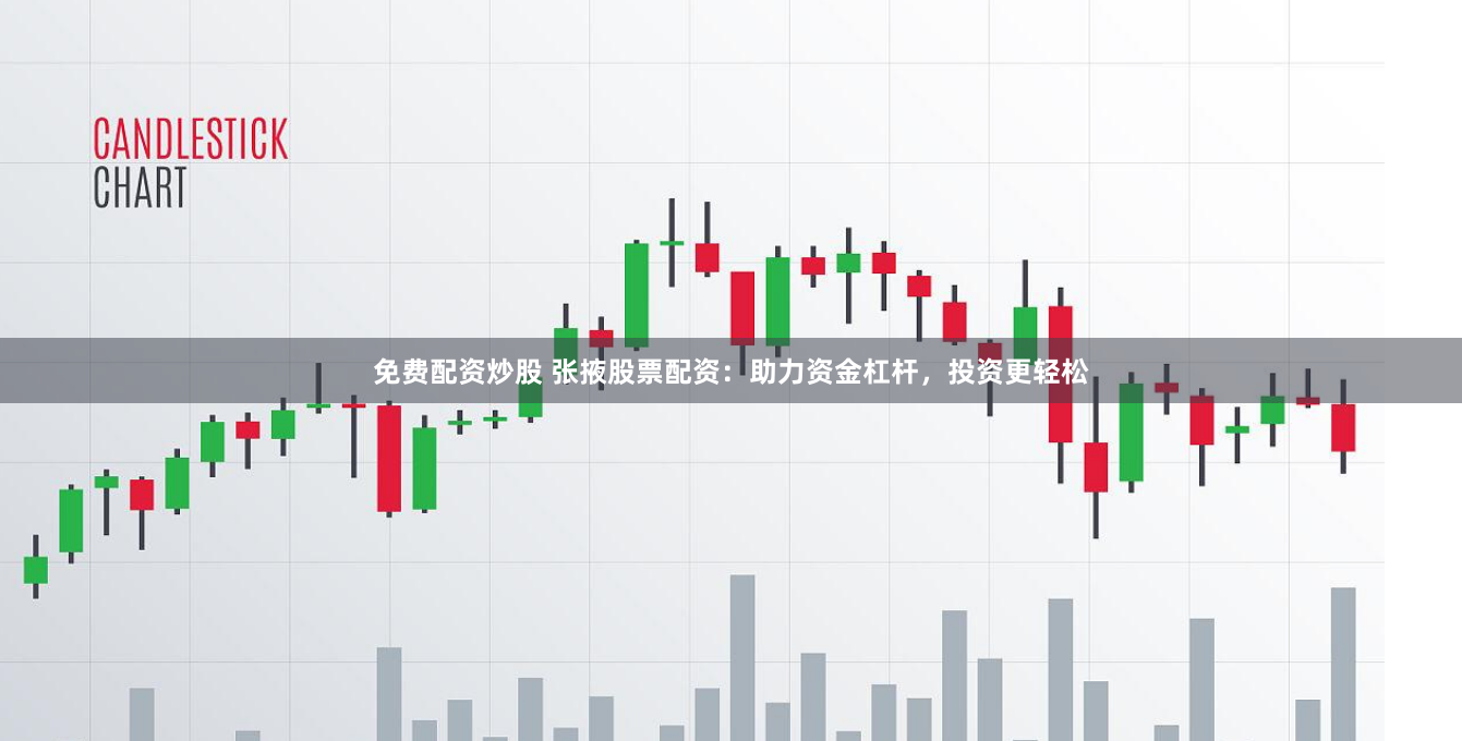 免费配资炒股 张掖股票配资：助力资金杠杆，投资更轻松