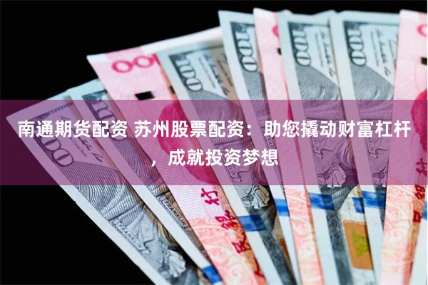 南通期货配资 苏州股票配资：助您撬动财富杠杆，成就投资梦想