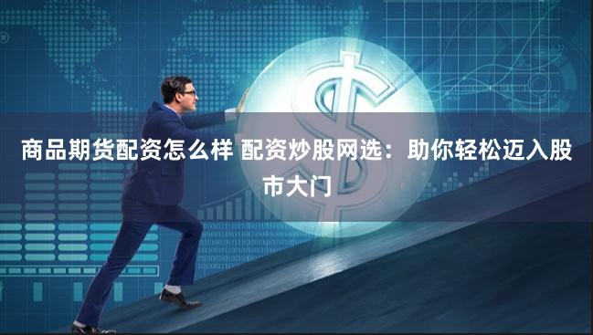 商品期货配资怎么样 配资炒股网选：助你轻松迈入股市大门