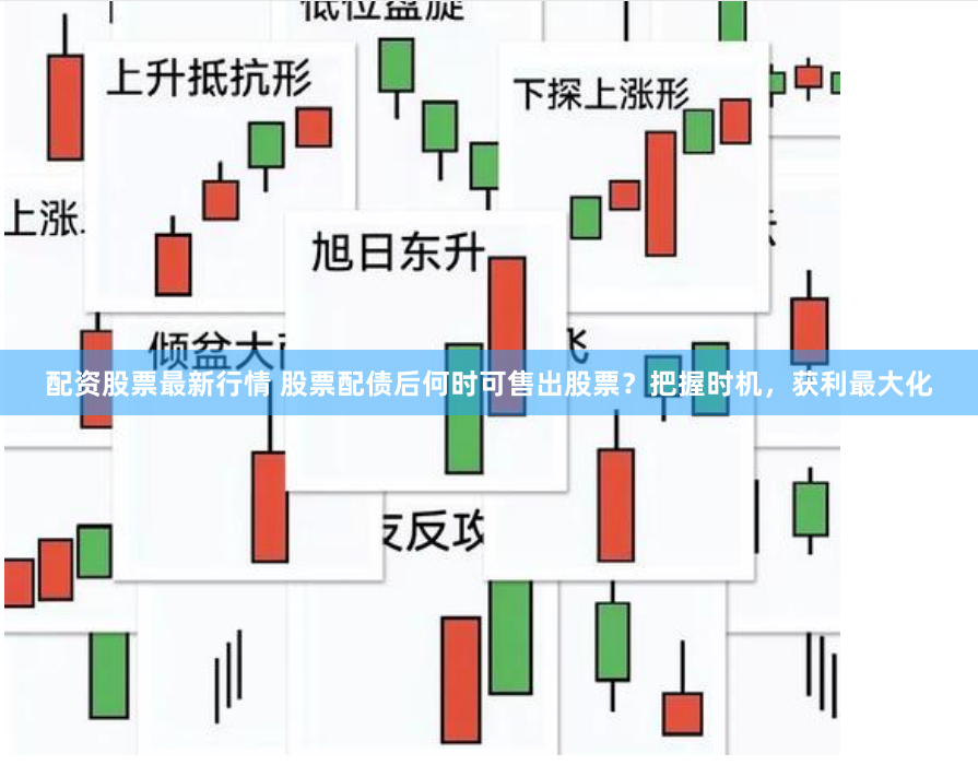 配资股票最新行情 股票配债后何时可售出股票？把握时机，获利最大化
