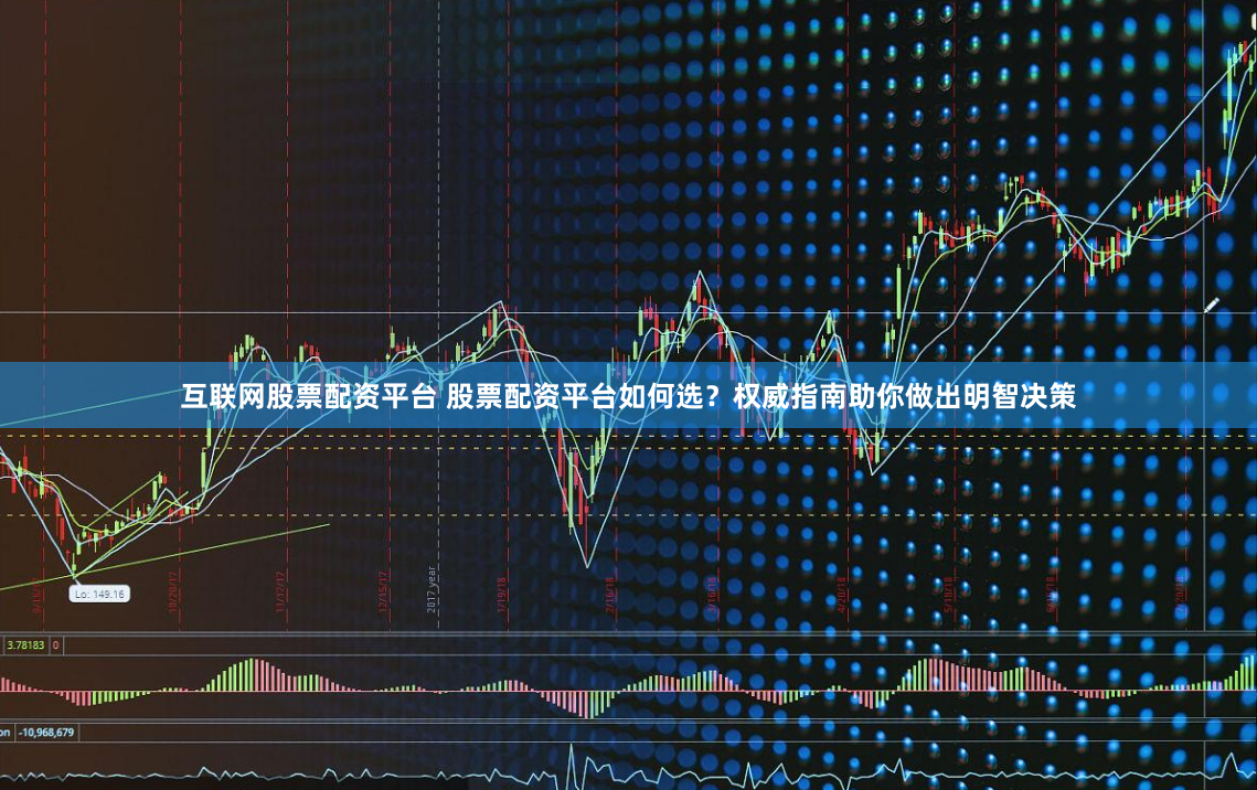 互联网股票配资平台 股票配资平台如何选？权威指南助你做出明智决策