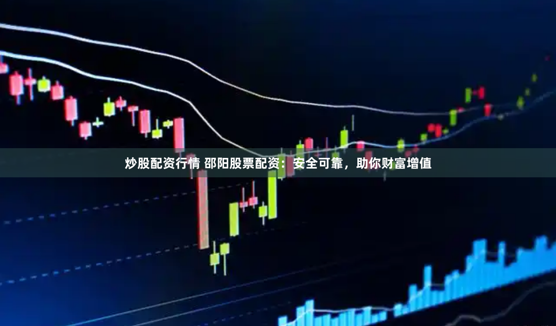 炒股配资行情 邵阳股票配资：安全可靠，助你财富增值