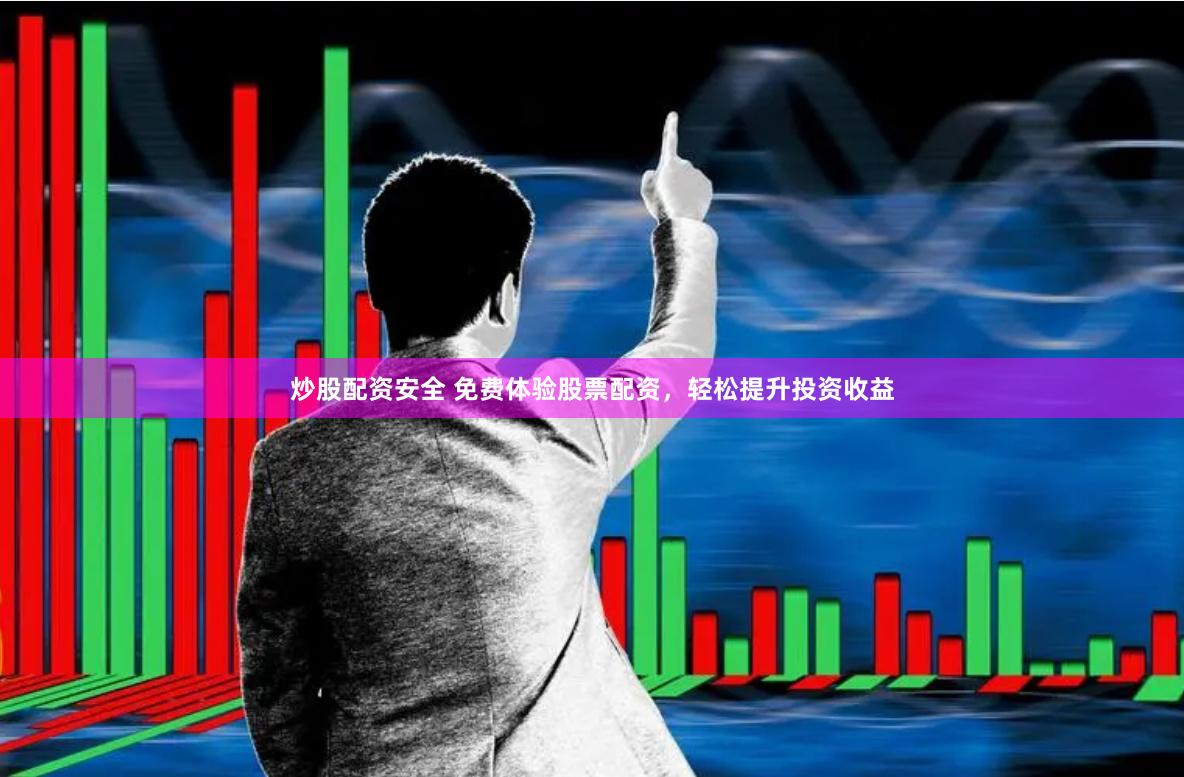 炒股配资安全 免费体验股票配资，轻松提升投资收益