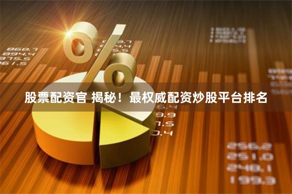 股票配资官 揭秘！最权威配资炒股平台排名