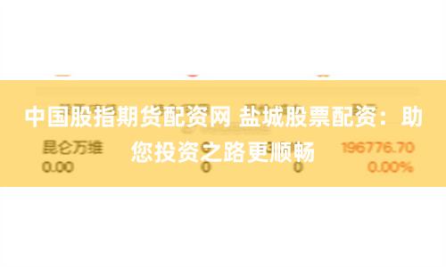 中国股指期货配资网 盐城股票配资：助您投资之路更顺畅
