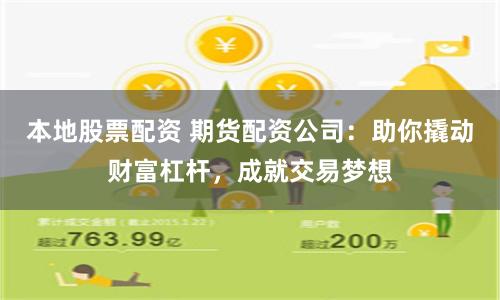 本地股票配资 期货配资公司：助你撬动财富杠杆，成就交易梦想