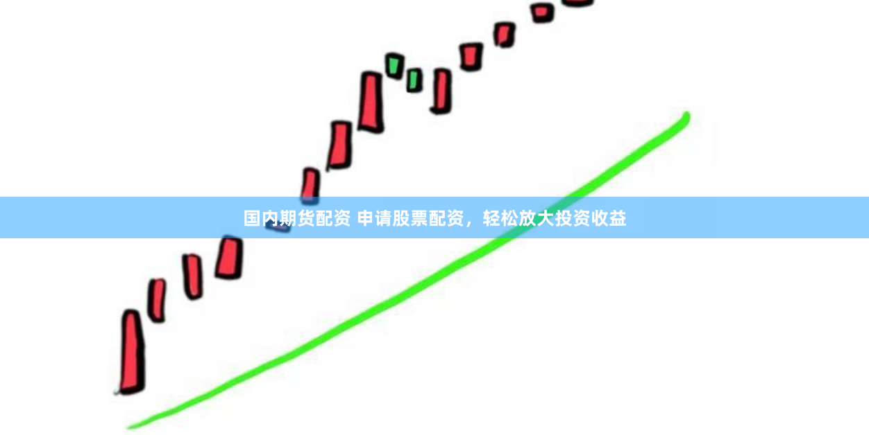 国内期货配资 申请股票配资，轻松放大投资收益