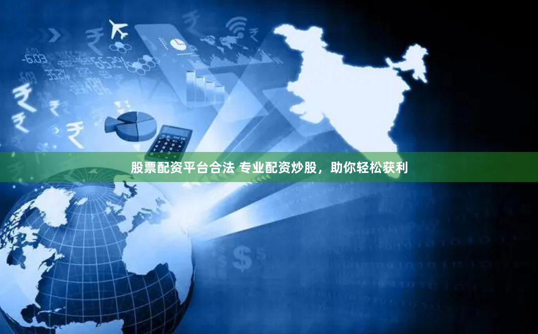 股票配资平台合法 专业配资炒股，助你轻松获利