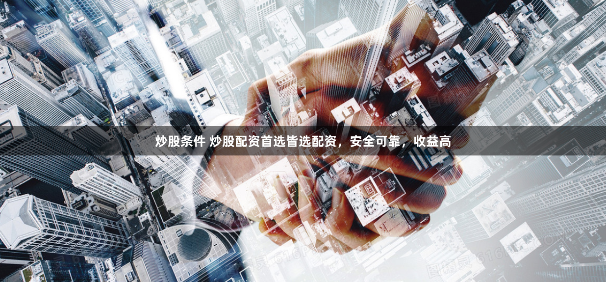 炒股条件 炒股配资首选皆选配资,安全可靠,收益高