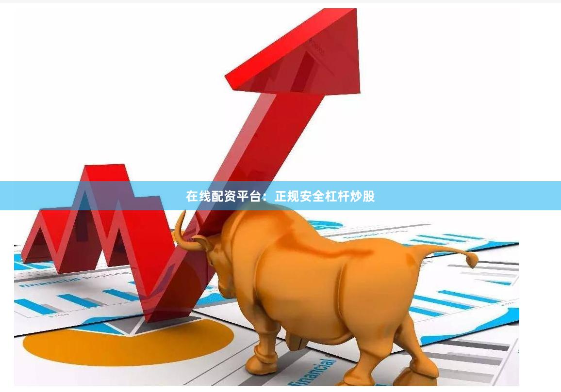 在线配资平台：正规安全杠杆炒股