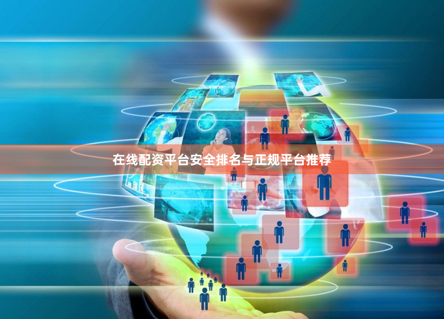 在线配资平台安全排名与正规平台推荐