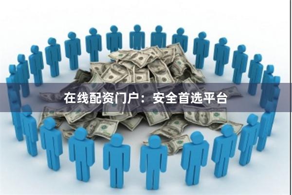 在线配资门户：安全首选平台