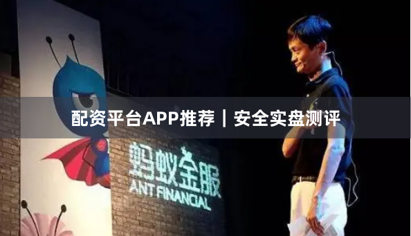 配资平台APP推荐｜安全实盘测评