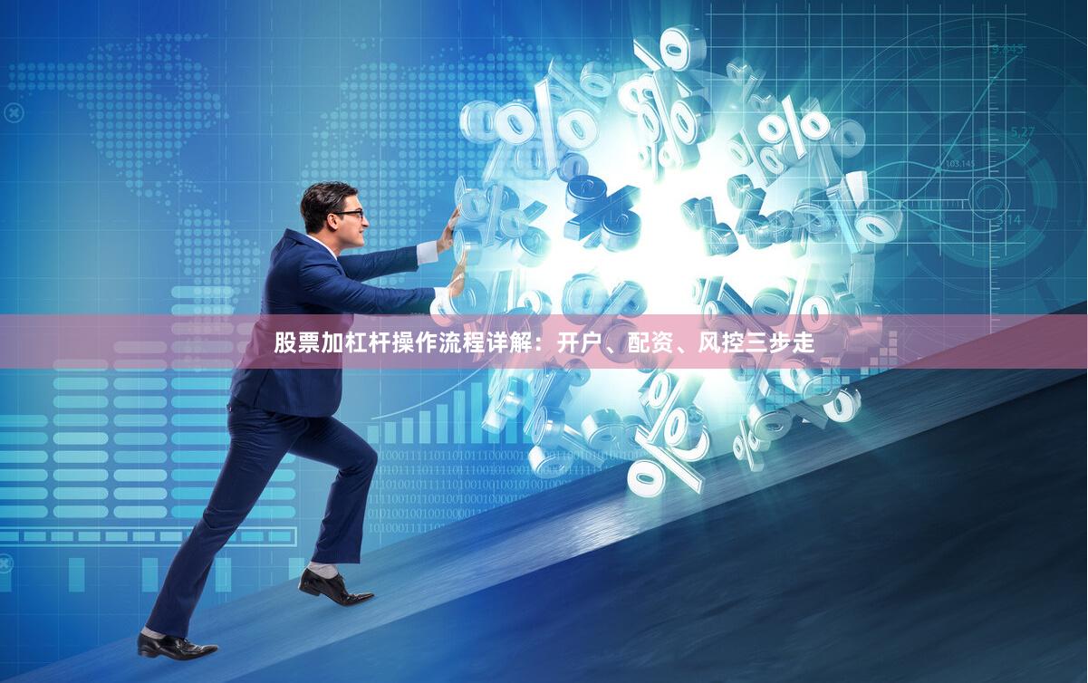 股票加杠杆操作流程详解：开户、配资、风控三步走