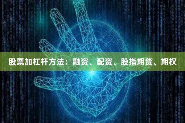 股票加杠杆方法：融资、配资、股指期货、期权