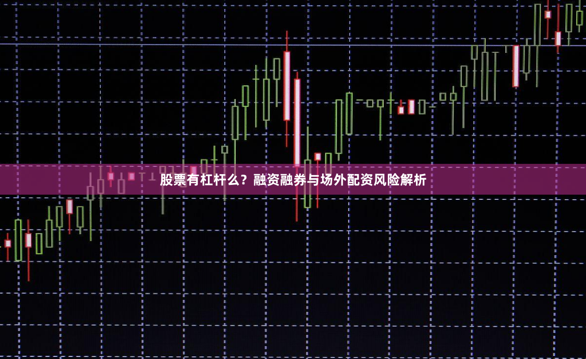 股票有杠杆么？融资融券与场外配资风险解析