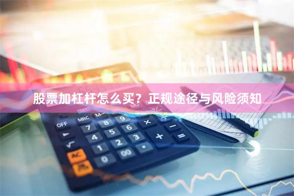 股票加杠杆怎么买？正规途径与风险须知