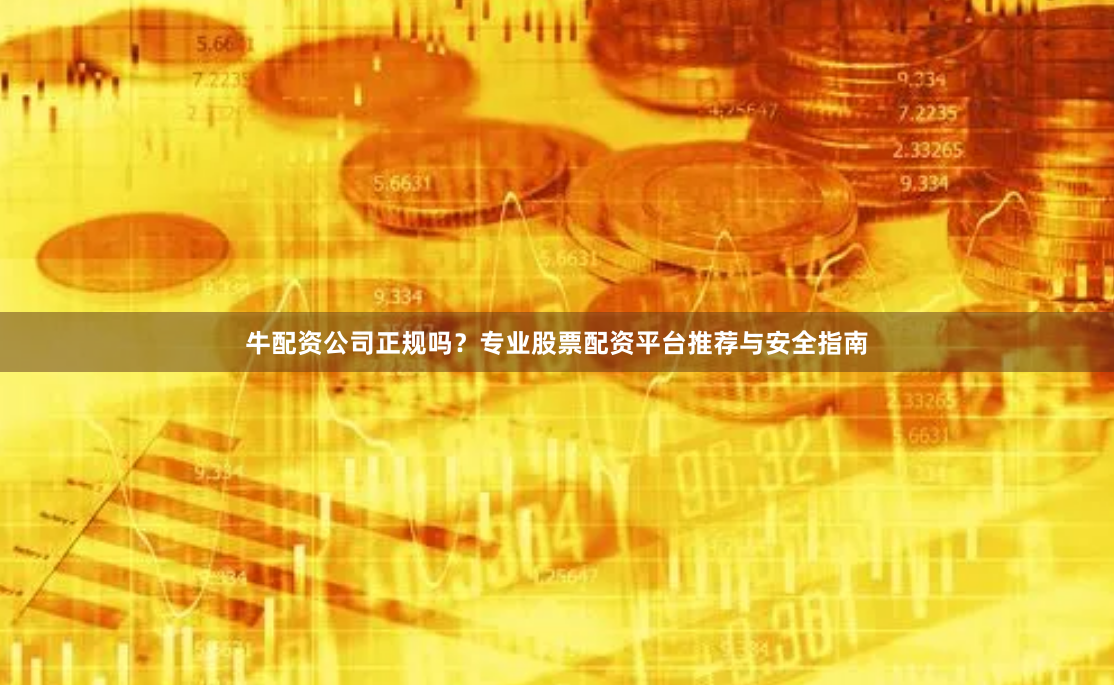 牛配资公司正规吗?专业股票配资平台推荐与安全指南