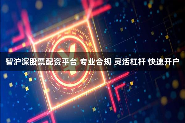 智沪深股票配资平台 专业合规 灵活杠杆 快速开户