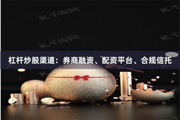 杠杆炒股渠道：券商融资、配资平台、合规信托