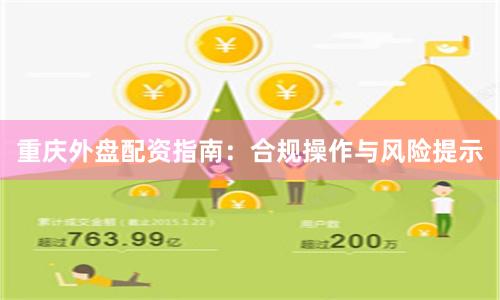 重庆外盘配资指南：合规操作与风险提示