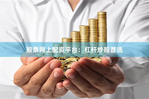 股票网上配资平台：杠杆炒股首选