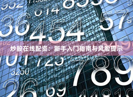 炒股在线配资：新手入门指南与风险提示