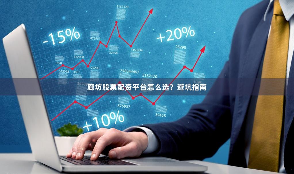 廊坊股票配资平台怎么选？避坑指南