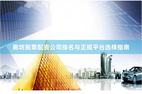 廊坊股票配资公司排名与正规平台选择指南