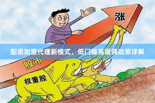 配资加盟代理新模式,低门槛高返佣政策详解