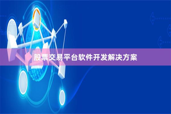 股票交易平台软件开发解决方案