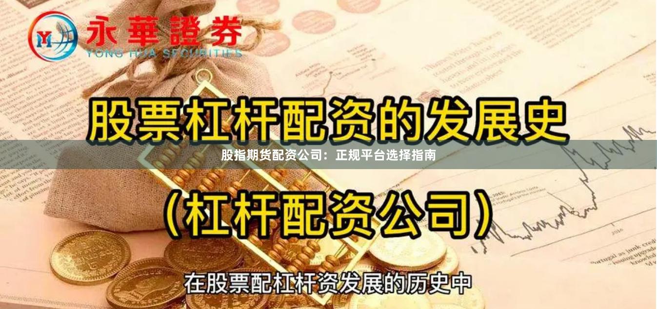 股指期货配资公司：正规平台选择指南